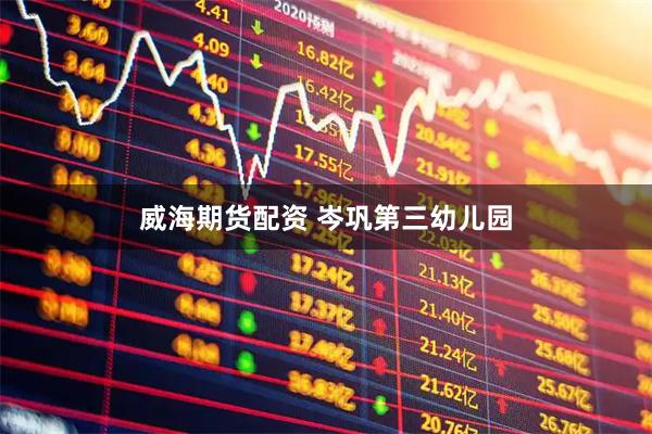威海期货配资 岑巩第三幼儿园